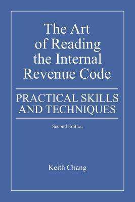 The Art of Reading the Internal Revenue Code: Practical Skills and Techniques, Second Edition - Keith Chang - Livros - Booksurge Publishing - 9781439251737 - 31 de julho de 2009