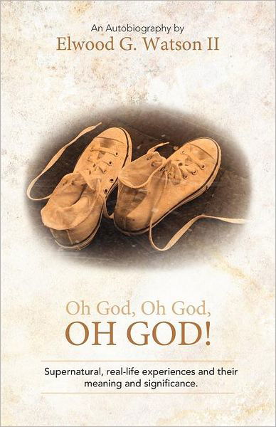 Cover for Elwood G Watson II · Oh God, Oh God, Oh God!: Supernatural, Real-life Experiences and Their Meaning and Significance. (Paperback Book) (2011)