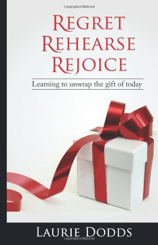 Cover for Laurie Dodds · Regret, Rehearse, Rejoice: Learning to Unwrap the Gift of Today (Paperback Book) (2011)