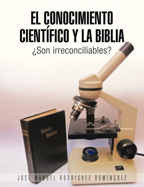 Cover for Jose Manuel Rodriguez Dominguez · El Conocimiento Cientifico Y La Biblia: Son Irreconciliables? (Paperback Book) (2013)
