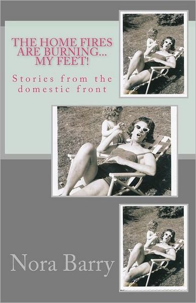 The Home Fires Are Burning...my Feet!: Stories from the Domestic Front - Nora Barry - Bøger - Createspace - 9781466473737 - 11. november 2011