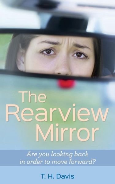 Cover for T H Davis · The Rearview Mirror: Are You Looking Back in Order to Move Forward? (Paperback Book) (2015)