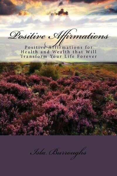 Cover for Isla Burroughs · Positive Affirmations: Positive Affirmations for Health and Wealth That Will Transform Your Life Forever (Paperback Bog) (2015)