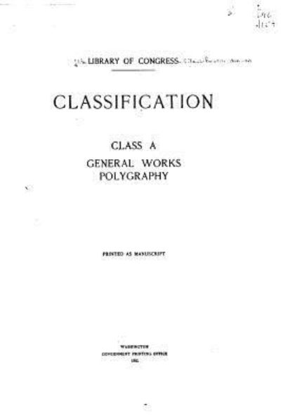 Classification. Class A, General Works, Polygraphy - Library of Congress - Books - CreateSpace Independent Publishing Platf - 9781530921737 - April 6, 2016