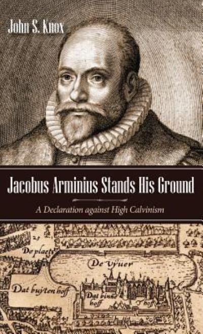 Cover for John S Knox · Jacobus Arminius Stands His Ground: A Declaration Against High Calvinism (Hardcover Book) (2018)