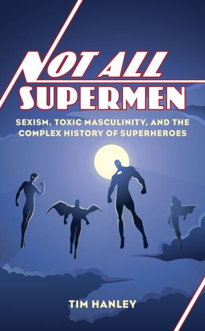 Tim Hanley · Not All Supermen: Sexism, Toxic Masculinity, and the Complex History of Superheroes (Innbunden bok) (2022)
