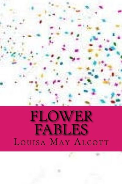 Flower Fables - Louisa May Alcott - Livros - Createspace Independent Publishing Platf - 9781546689737 - 15 de maio de 2017