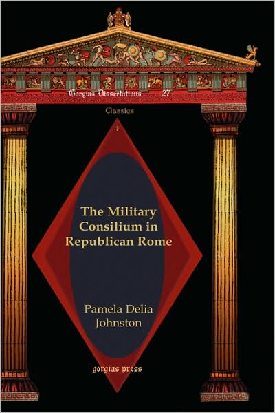 The Military Consilium in Republican Rome - Gorgias Studies in Classical and Late Antiquity - Pamela Johnston - Books - Gorgias Press - 9781593333737 - June 14, 2013