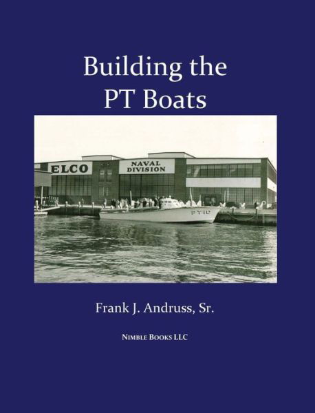 Cover for Andruss, Frank J, Sr · Building the PT Boats: An Illustrated History of U.S. Navy Torpedo Boat Construction in World War II (Gebundenes Buch) (2009)