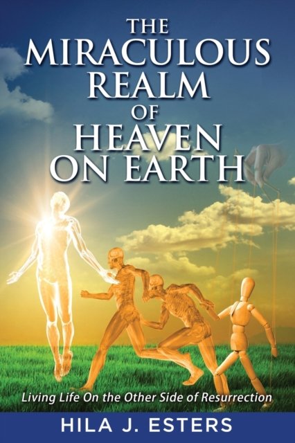 Cover for Hila J Esters · The Miraculous Realm of Heaven on Earth: Living Life on the Other Side of Resurrection (Paperback Bog) (2020)