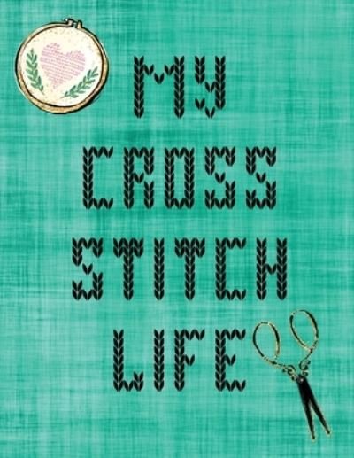 My Cross Stitch Life: Cross Stitchers Journal DIY Crafters Hobbyists Pattern Lovers Collectibles Gift For Crafters Birthday Teens Adults How To Needlework Grid Templates - Patricia Larson - Książki - Patricia Larson - 9781649300737 - 27 maja 2020