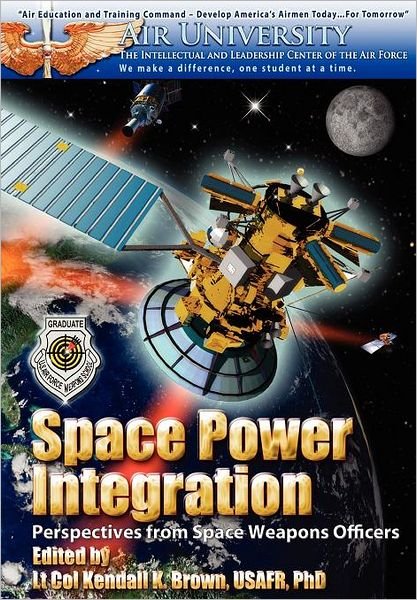 Cover for Air University Press · Space Power Integration: Perspectives from Space Weapons Officers (Paperback Book) (2006)