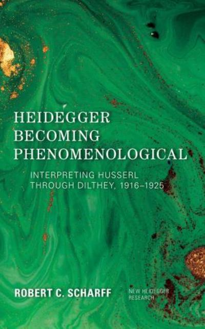 Heidegger Becoming Phenomenological: Interpreting Husserl through Dilthey, 1916–1925 - New Heidegger Research - Robert C. Scharff - Bücher - Rowman & Littlefield International - 9781786607737 - 11. Dezember 2018