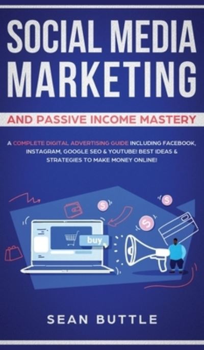 Cover for Sean Buttle · Social Media Marketing and Passive Income Mastery: A Complete Digital Advertising Guide Including Facebook, Instagram, Google SEO &amp; Youtube! Best Ideas &amp; Strategies to Make Money Online! (Inbunden Bok) (2020)