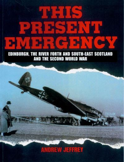 Cover for Andrew Jeffrey · This Present Emergency: Edinburgh, the River Forth, South East Scotland and the Second World War (Paperback Book) (2010)