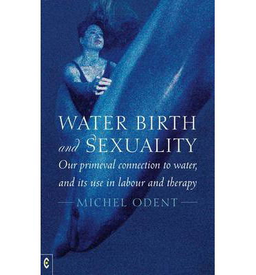 Water, Birth and Sexuality: Our Primeval Connection to Water, and its Use in Labour and Therapy - Michel Odent - Książki - Clairview Books - 9781905570737 - 26 marca 2014