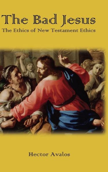 Cover for Hector Avalos · The Bad Jesus: the Ethics of New Testament Ethics (Hardcover Book) (2015)