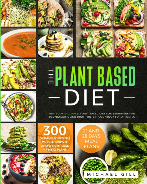 Cover for Michael Gill · The Plant Based Diet: This Book Includes: Plant Based Diet for Beginners, for Bodybuilding and High-Protein Cookbook for Athletes. 300 Vegan Recipes for Muscle Growth and Weight Loss + 4 Meal Plans. - Plant Based (Paperback Book) (2020)