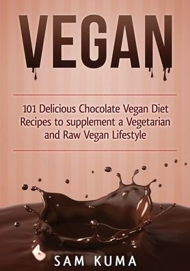 Cover for Sam Kuma · Vegan 101 Delicious Chocolate Vegan Diet Recipes to supplement a Vegetarian and Raw Vegan Lifestyle (Paperback Book) (2019)