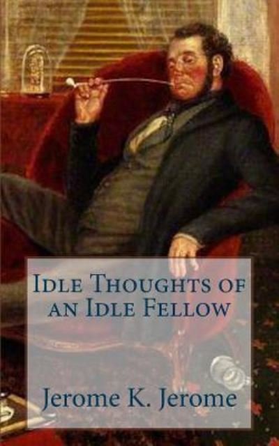 Idle Thoughts of an Idle Fellow - Jerome K Jerome - Livros - Createspace Independent Publishing Platf - 9781986687737 - 31 de março de 2018