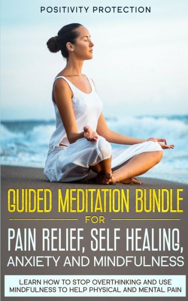 Cover for Positivity Protection · Guided Meditation Bundle for Pain Relief, Self Healing, Anxiety and Mindfulness (Paperback Book) (2019)