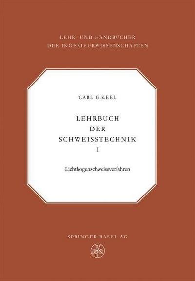 Cover for C G Keel · Lehrbuch Der Schweisstechnik: Band I - Lehr- Und Handbucher Der Ingenieurwissenschaften (Paperback Book) [Softcover Reprint of the Original 1st 1961 edition] (2014)
