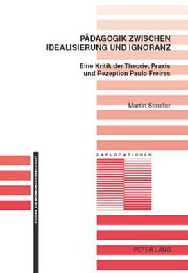 Cover for Martin Stauffer · Paedagogik Zwischen Idealisierung Und Ignoranz: Eine Kritik Der Theorie, Praxis Und Rezeption Paulo Freires - Explorationen (Pocketbok) (2007)