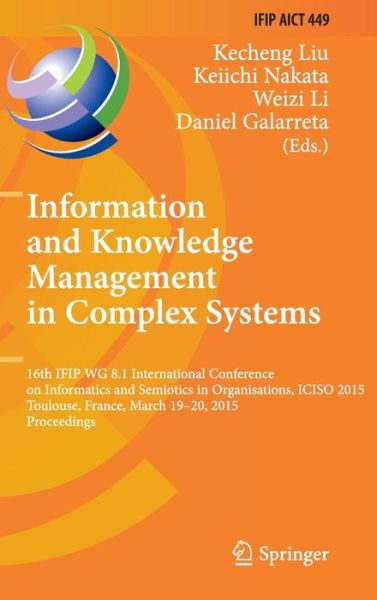 Cover for Kecheng Liu · Information and Knowledge Management in Complex Systems: 16th Ifip Wg 8.1 International Conference on Informatics and Semiotics in Organisations, Iciso 2015, Toulouse, France, March 19-20, 2015, Proceedings - Ifip Advances in Information and Communication (Innbunden bok) [2015 Ed. edition] (2015)