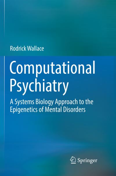 Cover for Rodrick Wallace · Computational Psychiatry: A Systems Biology Approach to the Epigenetics of Mental Disorders (Taschenbuch) [Softcover reprint of the original 1st ed. 2017 edition] (2018)