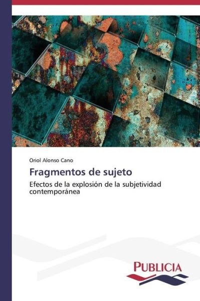 Fragmentos De Sujeto: Efectos De La Explosión De La Subjetividad Contemporánea - Oriol Alonso Cano - Libros - Publicia - 9783639552737 - 17 de octubre de 2013