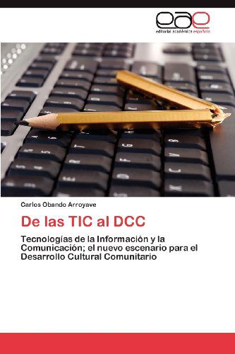 Cover for Carlos Obando Arroyave · De Las Tic Al Dcc: Tecnologías De La Información Y La Comunicación; El Nuevo Escenario Para El Desarrollo Cultural Comunitario (Paperback Book) [Spanish edition] (2012)