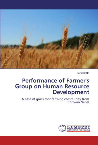 Performance of Farmer's Group on Human Resource Development: a Case of Grass Root Farming Community from Chitwan Nepal - Sunil Kafle - Books - LAP LAMBERT Academic Publishing - 9783659208737 - August 6, 2012