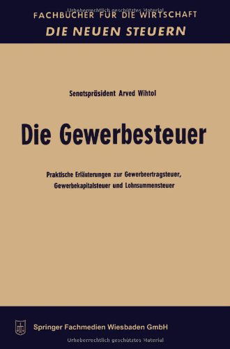 Cover for Arved Wihtol · Die Gewerbesteuer: Praktische Erlauterungen Zur Gewerbeertragsteuer, Gewerbekapitalsteuer Und Lohnsummensteuer - Fachbucher Fur Die Wirtschaft (Taschenbuch) [1966 edition] (1961)