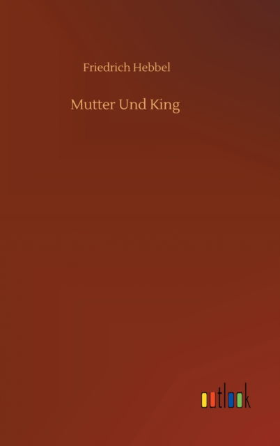 Mutter Und King - Friedrich Hebbel - Books - Outlook Verlag - 9783752354737 - July 16, 2020