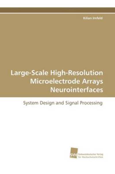 Large-scale High-resolution Microelectrode Arrays Neurointerfaces: System Design and Signal Processing - Kilian Imfeld - Books - Suedwestdeutscher Verlag fuer Hochschuls - 9783838104737 - March 27, 2009