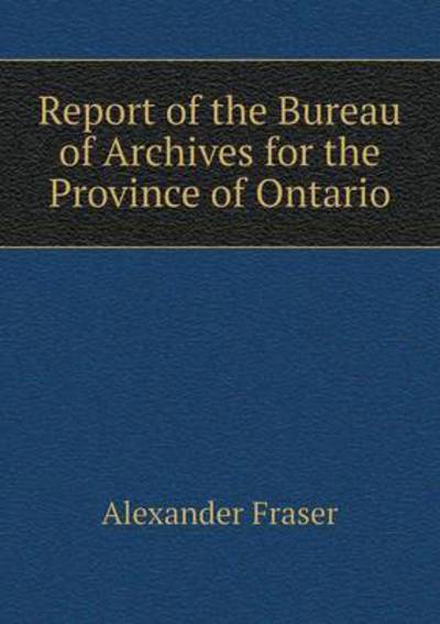 Cover for Fraser, Alexander, Mrs · Report of the Bureau of Archives for the Province of Ontario (Paperback Book) (2015)