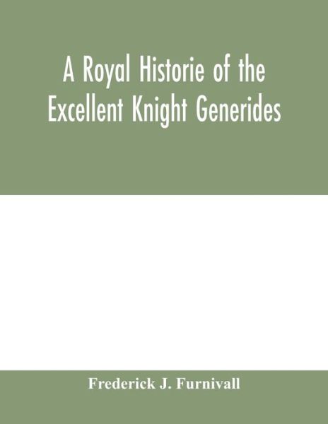 A royal historie of the excellent knight Generides - Frederick J Furnivall - Books - Alpha Edition - 9789354000737 - February 18, 2020