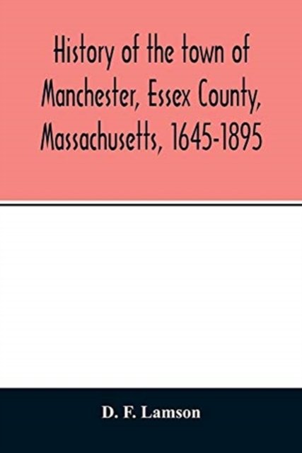 History of the town of Manchester, Essex County, Massachusetts, 1645-1895 - D F Lamson - Bøker - Alpha Edition - 9789354013737 - 20. april 2020