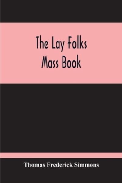 Cover for Thomas Frederick Simmons · The Lay Folks Mass Book; Or, The Manner Of Hearing Mass, With Rubrics And Devotions For The People, In Four Texts, And Offices In English According To The Use Of York, From Manuscripts Of The Xth To The Xvth Century With Appendix, Notes And Glossary (Taschenbuch) (2020)