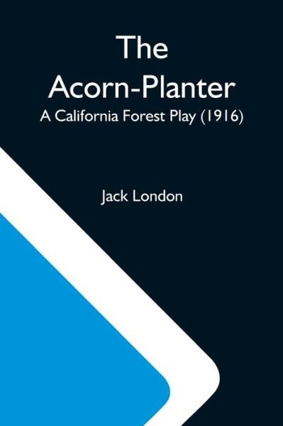 The Acorn-Planter; A California Forest Play (1916) - Jack London - Books - Alpha Edition - 9789354592737 - May 20, 2021
