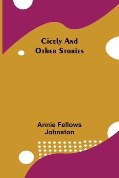 Cover for Annie Fellows Johnston · Cicely and Other Stories (Paperback Book) (2021)