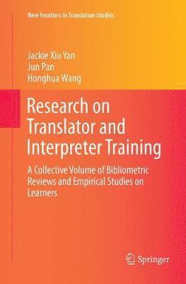 Research on Translator and Interpreter Training: A Collective Volume of Bibliometric Reviews and Empirical Studies on Learners - New Frontiers in Translation Studies - Jackie Xiu Yan - Books - Springer Verlag, Singapore - 9789811349737 - January 4, 2019