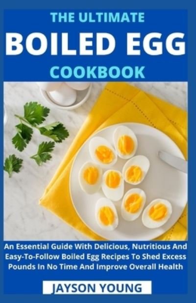 Cover for Jayson Young · The Ultimate Boiled Egg Cookbook: An Essential Guide With Delicious, Nutritious And Easy-To-Follow Boiled Egg Recipes To Shed Excess Pounds In No Time And Improve Overall Health (Paperback Bog) (2021)