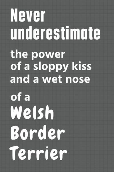 Cover for Wowpooch Press · Never underestimate the power of a sloppy kiss and a wet nose of a Welsh Border Terrier (Pocketbok) (2020)