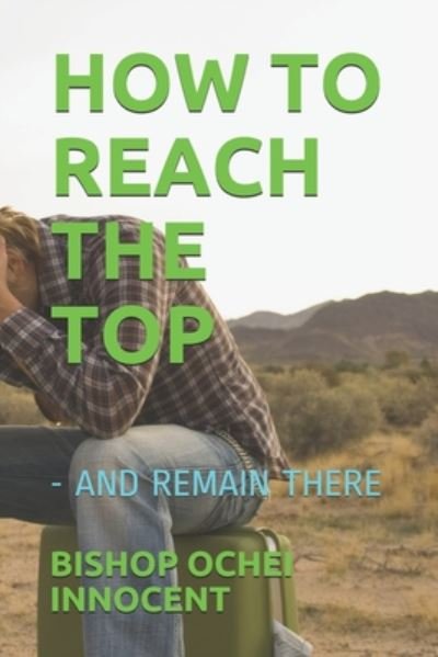 Cover for Bishop Ochei Innocent · How to Reach the Top (Paperback Book) (2020)