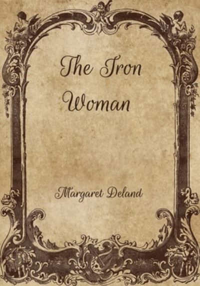 The Iron Woman - Margaret Deland - Books - Independently Published - 9798701226737 - January 30, 2021