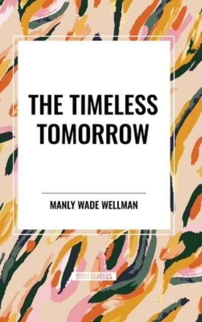 Cover for Manly Wade Wellman · The Timeless Tomorrow (Hardcover Book) (2024)