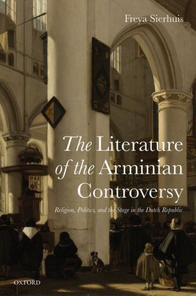 Cover for Sierhuis, Freya (Anniversary Research Lecturer, Anniversary Research Lecturer, University of York) · The Literature of the Arminian Controversy: Religion, Politics and the Stage in the Dutch Republic (Hardcover Book) (2015)