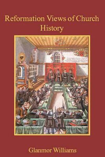 Reformation Views of Church History - Glanmor Williams - Books - James Clarke & Co Ltd - 9780227171738 - June 24, 2004