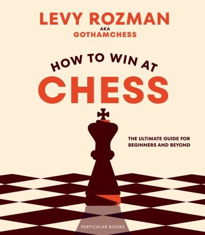Cover for Levy Rozman · How to Win At Chess: The Ultimate Guide for Beginners and Beyond (Hardcover Book) (2023)
